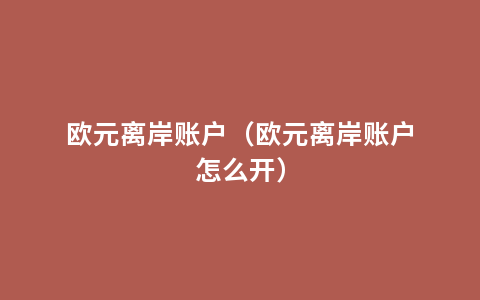欧元离岸账户（欧元离岸账户怎么开）