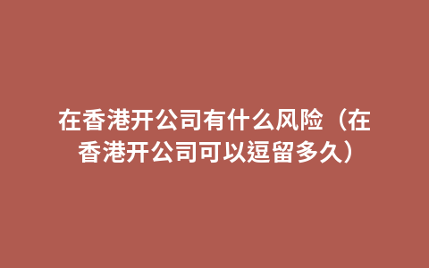 在香港开公司有什么风险（在香港开公司可以逗留多久）