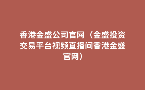 香港金盛公司官网（金盛投资交易平台视频直播间香港金盛官网）