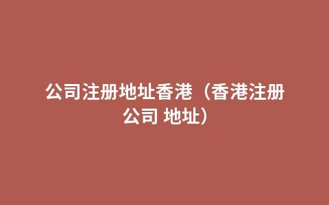 公司注册地址香港（香港注册公司 地址）