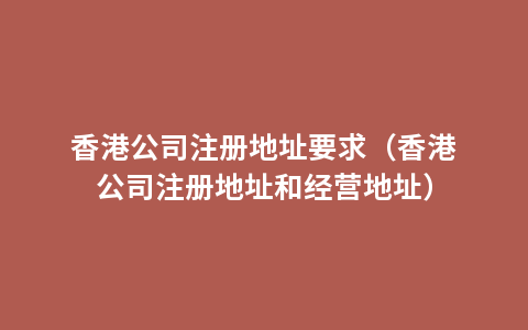 香港公司注册地址要求（香港公司注册地址和经营地址）