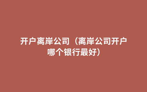 开户离岸公司（离岸公司开户哪个银行最好）
