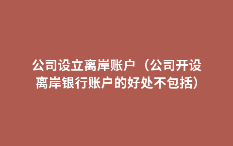 公司设立离岸账户（公司开设离岸银行账户的好处不包括）