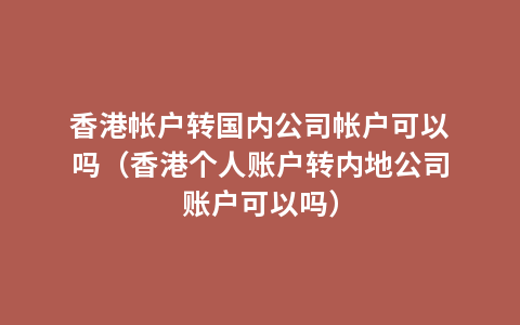 香港帐户转国内公司帐户可以吗（香港个人账户转内地公司账户可以吗）