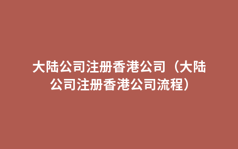 大陆公司注册香港公司（大陆公司注册香港公司流程）