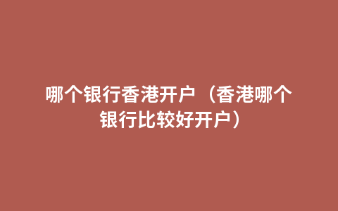 哪个银行香港开户（香港哪个银行比较好开户）