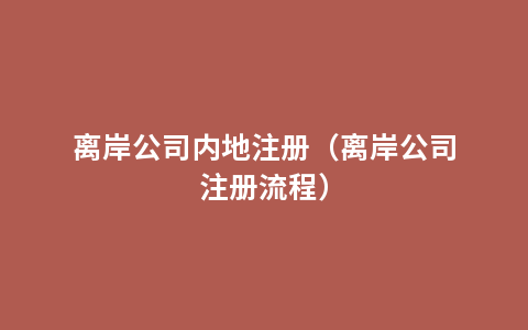 离岸公司内地注册（离岸公司注册流程）