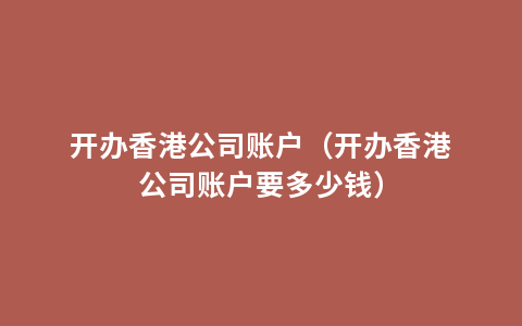 开办香港公司账户（开办香港公司账户要多少钱）