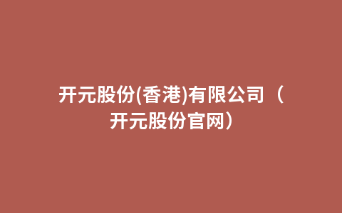 开元股份(香港)有限公司（开元股份官网）