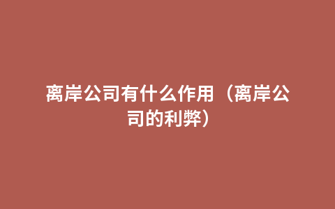 离岸公司有什么作用（离岸公司的利弊）