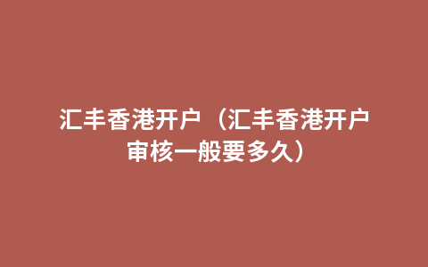 汇丰香港开户（汇丰香港开户审核一般要多久）