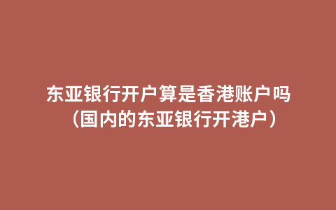 东亚银行开户算是香港账户吗（国内的东亚银行开港户）