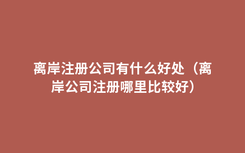 离岸注册公司有什么好处（离岸公司注册哪里比较好）
