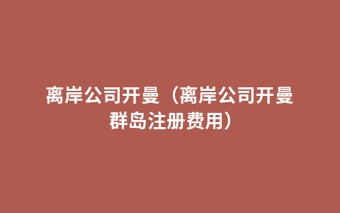 离岸公司开曼（离岸公司开曼群岛注册费用）