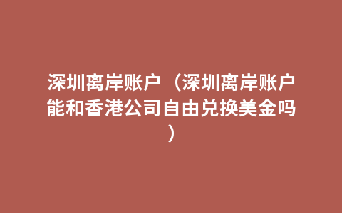 深圳离岸账户（深圳离岸账户能和香港公司自由兑换美金吗）