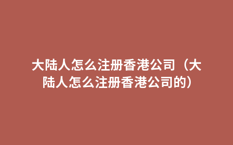 大陆人怎么注册香港公司（大陆人怎么注册香港公司的）