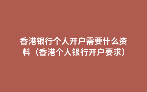 香港银行个人开户需要什么资料（香港个人银行开户要求）