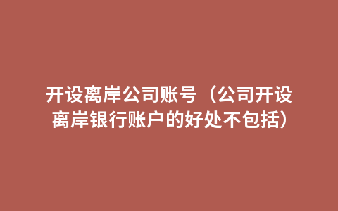 开设离岸公司账号（公司开设离岸银行账户的好处不包括）