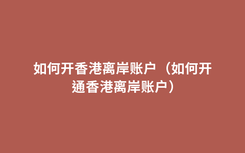 如何开香港离岸账户（如何开通香港离岸账户）