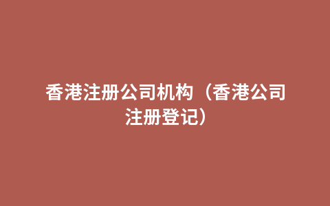 香港注册公司机构（香港公司注册登记）