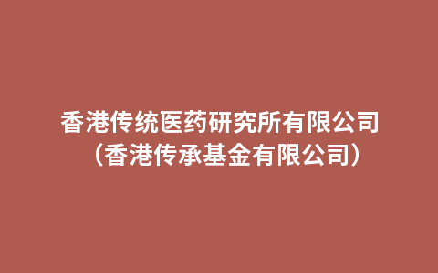 香港传统医药研究所有限公司（香港传承基金有限公司）