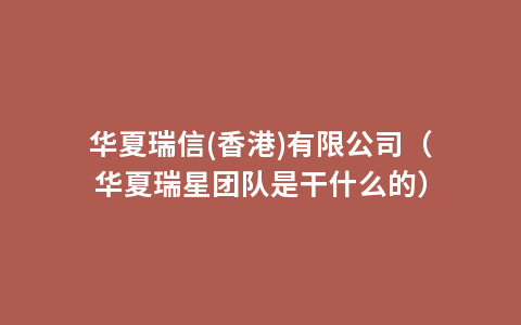 华夏瑞信(香港)有限公司（华夏瑞星团队是干什么的）
