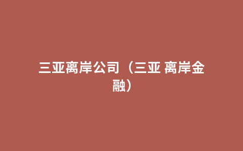 三亚离岸公司（三亚 离岸金融）