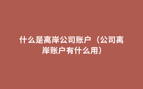 什么是离岸公司账户（公司离岸账户有什么用）