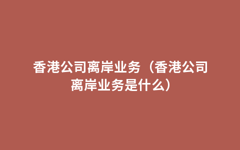 香港公司离岸业务（香港公司离岸业务是什么）