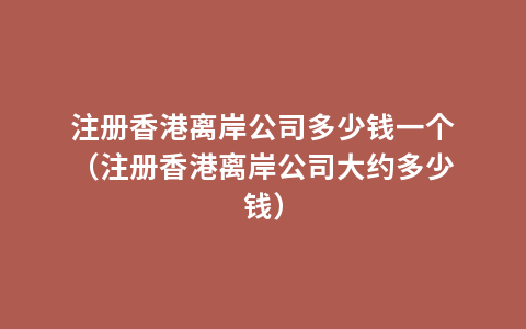 注册香港离岸公司多少钱一个（注册香港离岸公司大约多少钱）