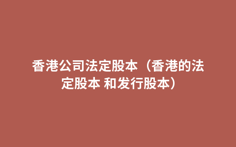 香港公司法定股本（香港的法定股本 和发行股本）