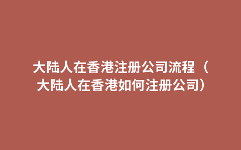 大陆人在香港注册公司流程（大陆人在香港如何注册公司）