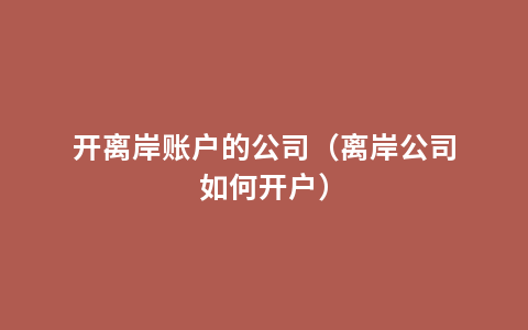 开离岸账户的公司（离岸公司如何开户）