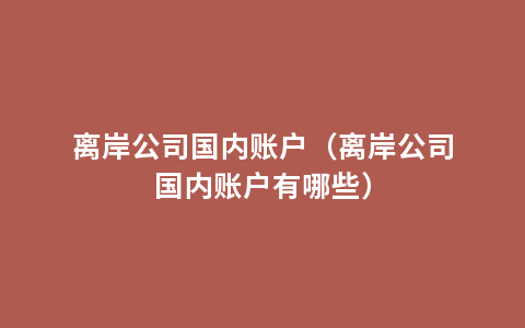 离岸公司国内账户（离岸公司国内账户有哪些）