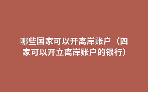 哪些国家可以开离岸账户（四家可以开立离岸账户的银行）