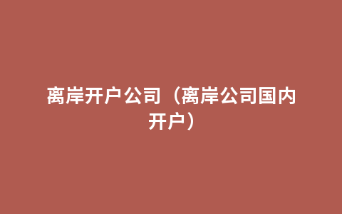 离岸开户公司（离岸公司国内开户）
