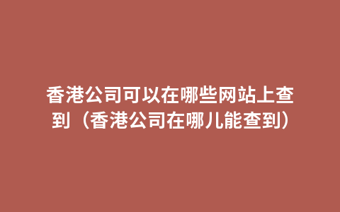 香港公司可以在哪些网站上查到（香港公司在哪儿能查到）