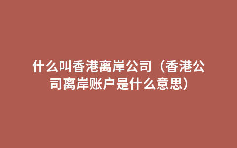 什么叫香港离岸公司（香港公司离岸账户是什么意思）