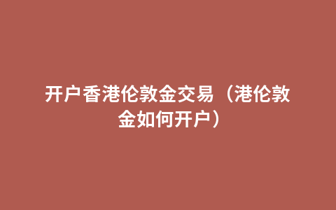 开户香港伦敦金交易（港伦敦金如何开户）