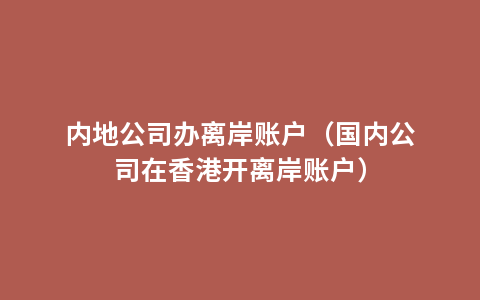 内地公司办离岸账户（国内公司在香港开离岸账户）
