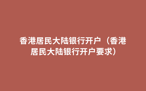 香港居民大陆银行开户（香港居民大陆银行开户要求）