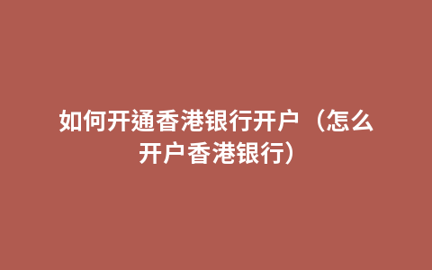 如何开通香港银行开户（怎么开户香港银行）