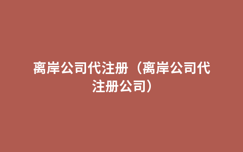 离岸公司代注册（离岸公司代注册公司）