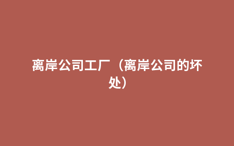 离岸公司工厂（离岸公司的坏处）