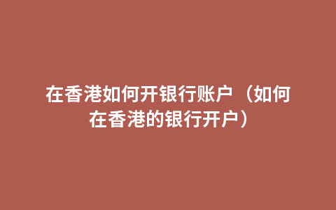在香港如何开银行账户（如何在香港的银行开户）