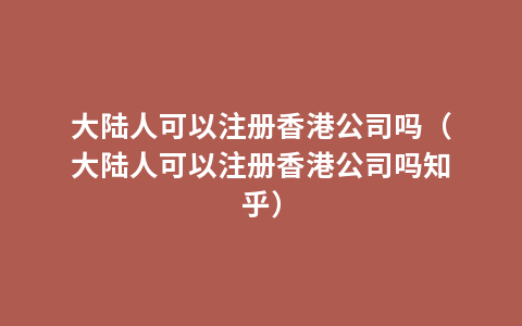 大陆人可以注册香港公司吗（大陆人可以注册香港公司吗知乎）