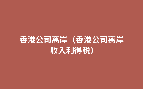 香港公司离岸（香港公司离岸收入利得税）