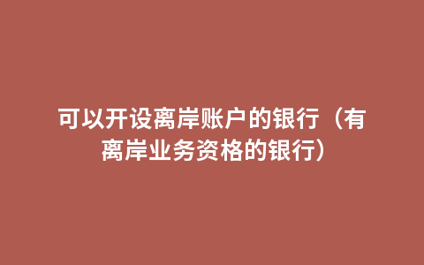 可以开设离岸账户的银行（有离岸业务资格的银行）