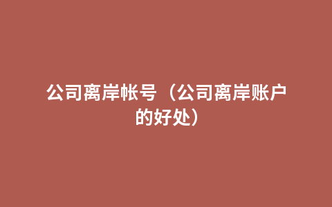 公司离岸帐号（公司离岸账户的好处）