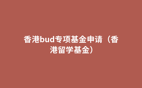 香港bud专项基金申请（香港留学基金）